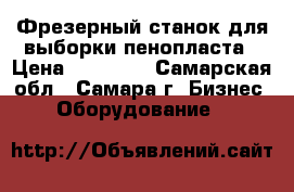 Фрезерный станок для выборки пенопласта › Цена ­ 80 000 - Самарская обл., Самара г. Бизнес » Оборудование   